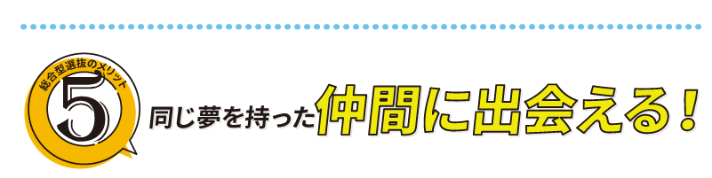 同じ夢を持った仲間に出会える！